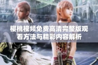 樱桃视频免费高清完整版观看方法与精彩内容解析