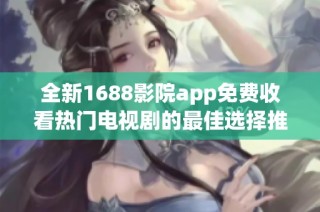 全新1688影院app免费收看热门电视剧的最佳选择推荐