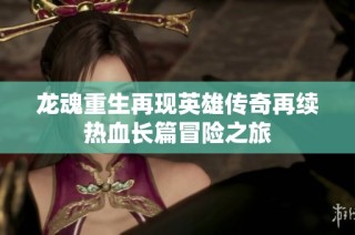龙魂重生再现英雄传奇再续热血长篇冒险之旅