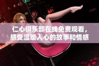 仁心俱乐部在线免费观看，感受温暖人心的故事和情感交织