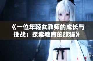 《一位年轻女教师的成长与挑战：探索教育的旅程》
