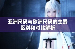 亚洲尺码与欧洲尺码的主要区别和对比解析