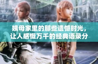 姨母家里的那些遗憾时光，让人感慨万千的经典语录分享
