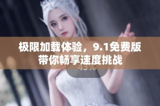 极限加载体验，9.1免费版带你畅享速度挑战