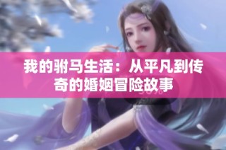 我的驸马生活：从平凡到传奇的婚姻冒险故事
