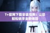 T+官网下载安装指南：让您轻松畅享全新体验