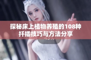 探秘床上植物养殖的108种扦插技巧与方法分享