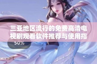 三亚地区流行的免费高清电视剧观看软件推荐与使用指南