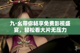 九·幺带你畅享免费影视盛宴，轻松看大片无压力
