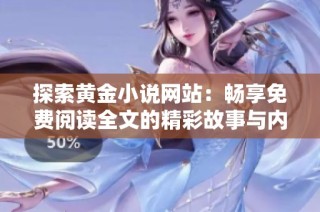 探索黄金小说网站：畅享免费阅读全文的精彩故事与内容