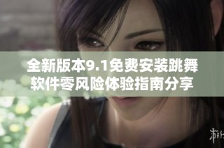 全新版本9.1免费安装跳舞软件零风险体验指南分享