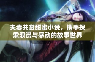夫妻共赏甜蜜小说，携手探索浪漫与感动的故事世界