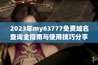 2023年my63777免费域名查询全指南与使用技巧分享