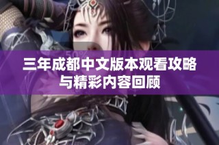 三年成都中文版本观看攻略与精彩内容回顾