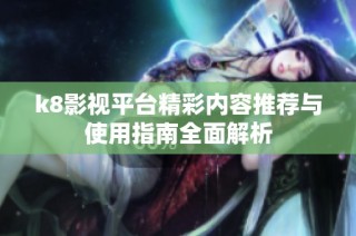 k8影视平台精彩内容推荐与使用指南全面解析