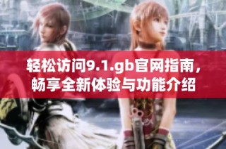 轻松访问9.1.gb官网指南，畅享全新体验与功能介绍