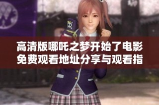 高清版哪吒之梦开始了电影免费观看地址分享与观看指南