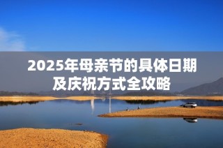 2025年母亲节的具体日期及庆祝方式全攻略