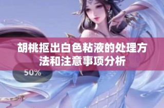 胡桃抠出白色粘液的处理方法和注意事项分析