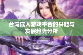 台湾成人游戏平台的兴起与发展趋势分析