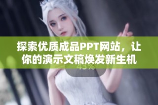 探索优质成品PPT网站，让你的演示文稿焕发新生机