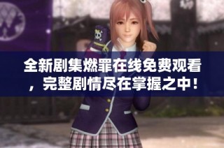 全新剧集燃罪在线免费观看，完整剧情尽在掌握之中！