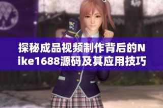 探秘成品视频制作背后的Nike1688源码及其应用技巧