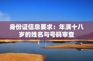 身份证信息要求：年满十八岁的姓名与号码审查