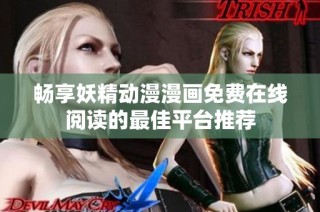 畅享妖精动漫漫画免费在线阅读的最佳平台推荐