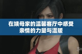 在姨母家的温馨客厅中感受亲情的力量与温暖