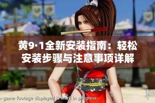 黄9·1全新安装指南：轻松安装步骤与注意事项详解
