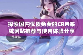 探索国内优质免费的CRM系统网站推荐与使用体验分享