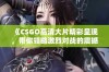 《CSGO高清大片精彩呈现，带你领略激烈对战的震撼瞬间》