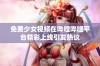 免费少女视频在哔哩哔哩平台精彩上线引发热议