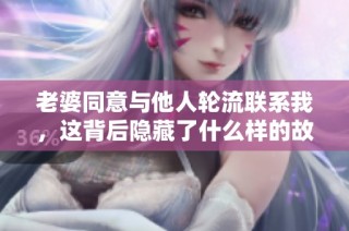老婆同意与他人轮流联系我，这背后隐藏了什么样的故事