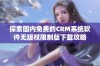 探索国内免费的CRM系统软件无版权限制版下载攻略