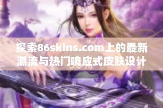 探索86skins.com上的最新潮流与热门响应式皮肤设计