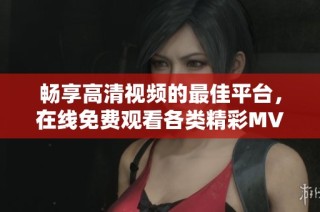 畅享高清视频的最佳平台，在线免费观看各类精彩MV内容