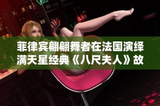 菲律宾翩翩舞者在法国演绎满天星经典《八尺夫人》故事