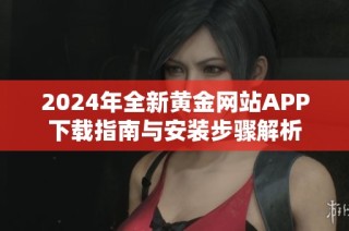 2024年全新黄金网站APP下载指南与安装步骤解析