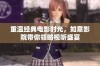 重温经典电影时光，如意影院带你领略视听盛宴