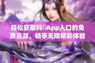 轻松获取抖抈App入口的免费资源，畅享无限精彩体验
