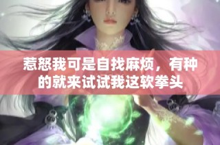 惹怒我可是自找麻烦，有种的就来试试我这软拳头