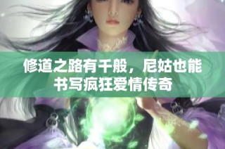 修道之路有千般，尼姑也能书写疯狂爱情传奇