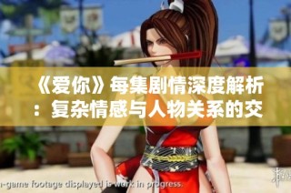 《爱你》每集剧情深度解析：复杂情感与人物关系的交织揭秘