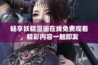 畅享妖精漫画在线免费观看，精彩内容一触即发