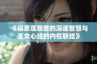 《探索莲观音的深邃智慧与玉女心经的内在联结》