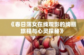 《春日荡女在线观影的绚丽旅程与心灵探秘》