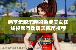 畅享无限乐趣的免费美女在线视频互动聊天应用推荐