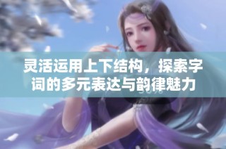 灵活运用上下结构，探索字词的多元表达与韵律魅力